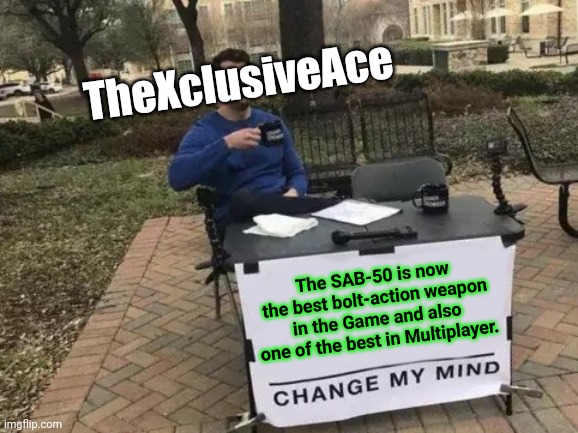 SAB-50 is coming to kill you | TheXclusiveAce; The SAB-50 is now the best bolt-action weapon in the Game and also one of the best in Multiplayer. | image tagged in memes,change my mind | made w/ Imgflip meme maker