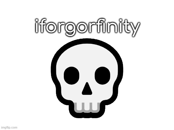 i think 19 | iforgorfinity; 💀 | made w/ Imgflip meme maker