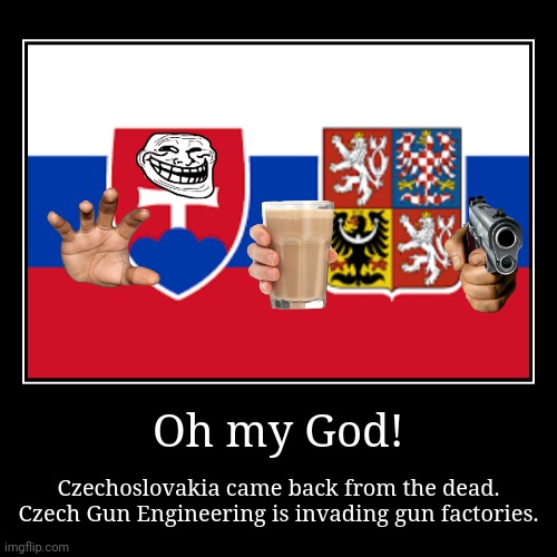 Czechoslovakia Resurrected | Oh my God! | Czechoslovakia came back from the dead. Czech Gun Engineering is invading gun factories. | image tagged in funny,demotivationals | made w/ Imgflip demotivational maker
