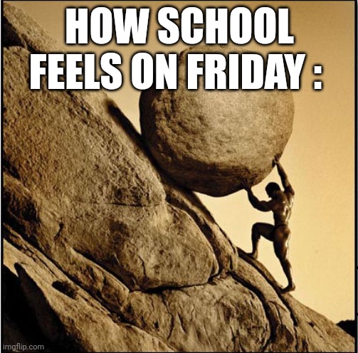 I'm tired boss | HOW SCHOOL FEELS ON FRIDAY : | image tagged in sisyphus | made w/ Imgflip meme maker