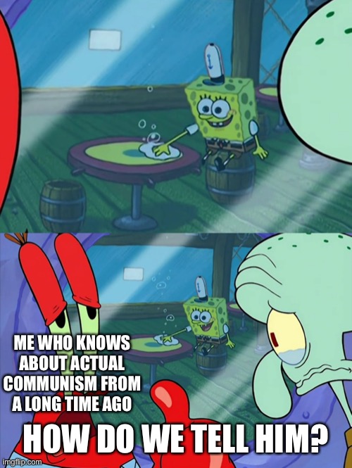 How Do We Tell Him? | ME WHO KNOWS ABOUT ACTUAL COMMUNISM FROM A LONG TIME AGO HOW DO WE TELL HIM? | image tagged in how do we tell him | made w/ Imgflip meme maker