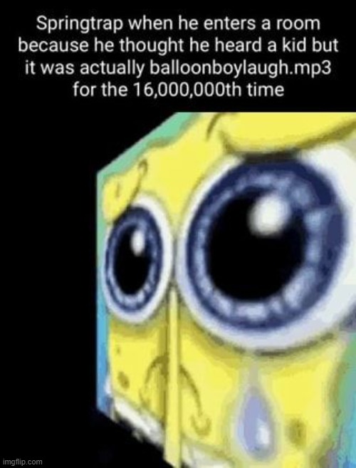 balloonboylaugh.mp3 | image tagged in spongebob,sad spongebob,fnaf,springtrap | made w/ Imgflip meme maker