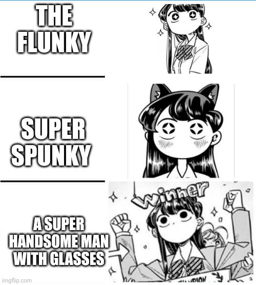 winner Komi-san | THE FLUNKY; SUPER SPUNKY; A SUPER HANDSOME MAN WITH GLASSES | image tagged in winner komi-san,flunky,komi | made w/ Imgflip meme maker