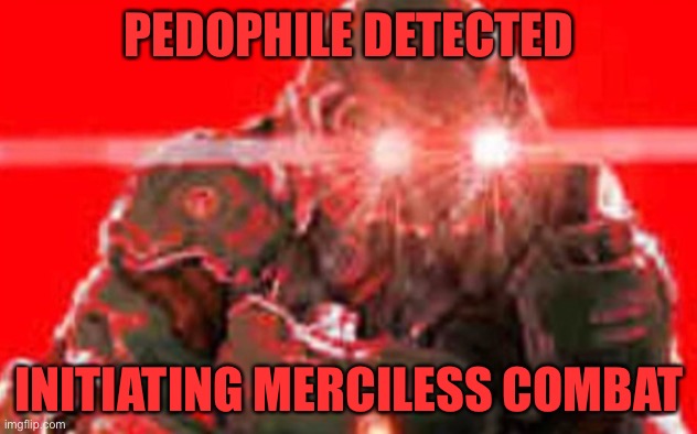 Doom guy excitement | PEDOPHILE DETECTED INITIATING MERCILESS COMBAT | image tagged in doom guy excitement | made w/ Imgflip meme maker