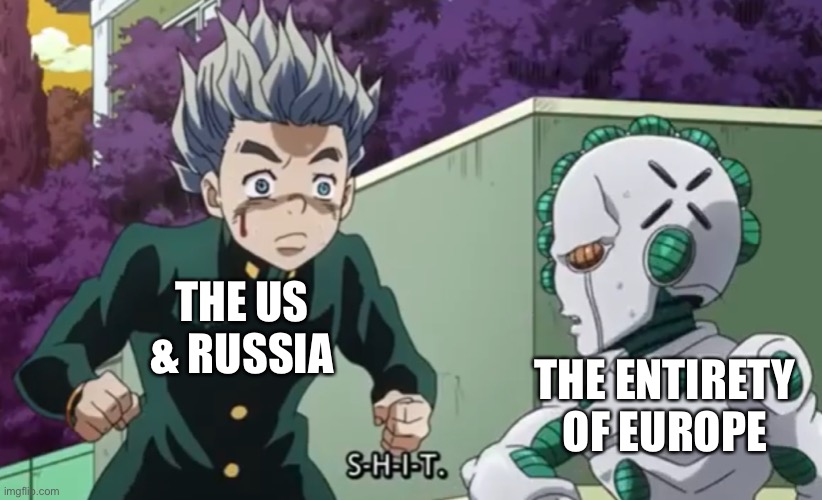 S-H-I-T act 3 | THE US & RUSSIA THE ENTIRETY OF EUROPE | image tagged in s-h-i-t act 3 | made w/ Imgflip meme maker