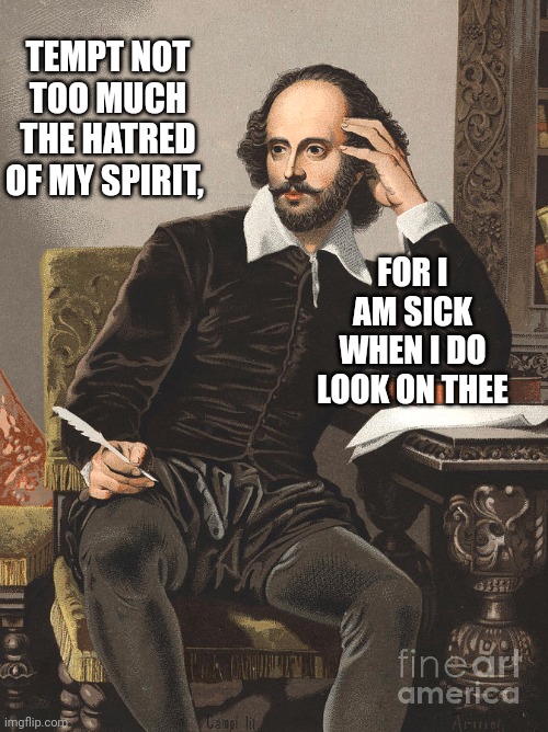 Shakespeare | TEMPT NOT TOO MUCH THE HATRED OF MY SPIRIT, FOR I AM SICK WHEN I DO LOOK ON THEE | image tagged in insult,sick,william shakespeare | made w/ Imgflip meme maker