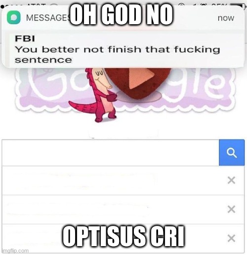 rip in pieces | OH GOD NO; OPTISUS CRI | image tagged in fbi you better not finish,rip | made w/ Imgflip meme maker