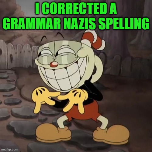 cuphead | I CORRECTED A GRAMMAR NAZIS SPELLING | image tagged in cuphead | made w/ Imgflip meme maker