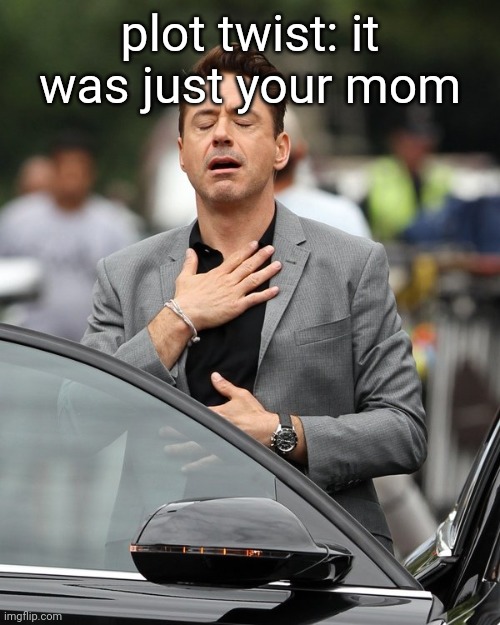 Relief | plot twist: it was just your mom | image tagged in relief | made w/ Imgflip meme maker