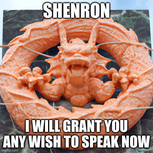 SHENRON; I WILL GRANT YOU ANY WISH TO SPEAK NOW | made w/ Imgflip meme maker