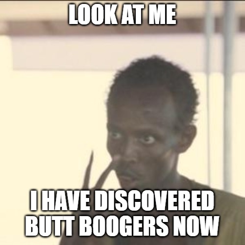 Look At Me | LOOK AT ME; I HAVE DISCOVERED BUTT BOOGERS NOW | image tagged in memes,look at me | made w/ Imgflip meme maker