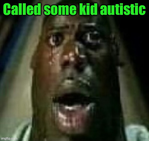 terror | Called some kid autistic | image tagged in terror | made w/ Imgflip meme maker