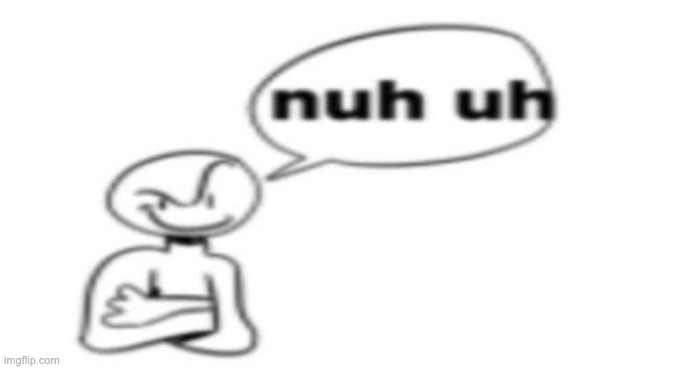 Nuh uh | image tagged in nuh uh | made w/ Imgflip meme maker