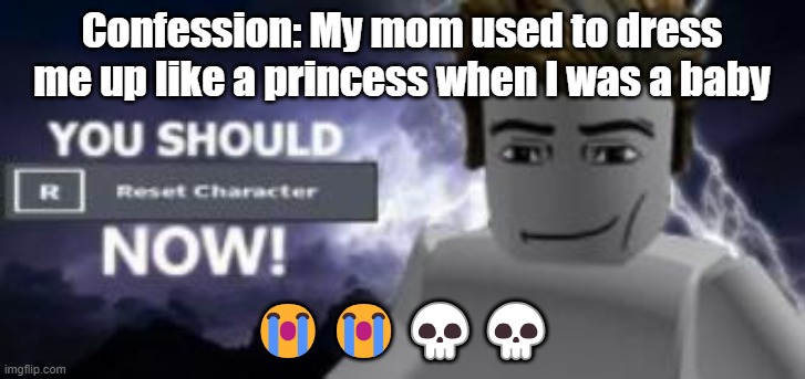 you should reset  character NOW! | Confession: My mom used to dress me up like a princess when I was a baby; 😭😭💀💀 | image tagged in you should reset character now | made w/ Imgflip meme maker