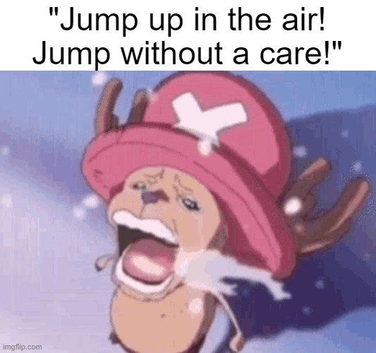 . | "Jump up in the air!
Jump without a care!" | image tagged in crying chopper | made w/ Imgflip meme maker