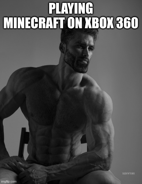 Giga Chad | PLAYING MINECRAFT ON XBOX 360 | image tagged in giga chad | made w/ Imgflip meme maker