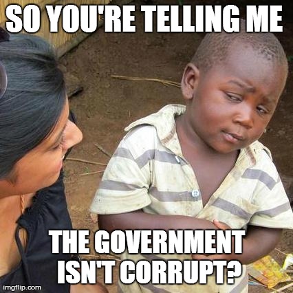 Third World Skeptical Kid | SO YOU'RE TELLING ME  THE GOVERNMENT ISN'T CORRUPT? | image tagged in memes,third world skeptical kid | made w/ Imgflip meme maker