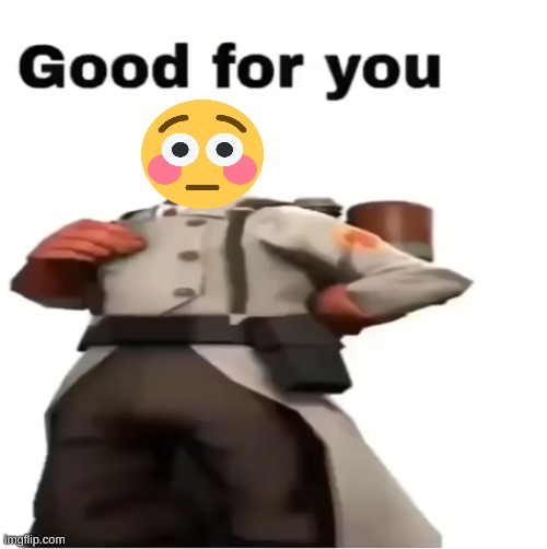 Good for you | image tagged in good for you | made w/ Imgflip meme maker