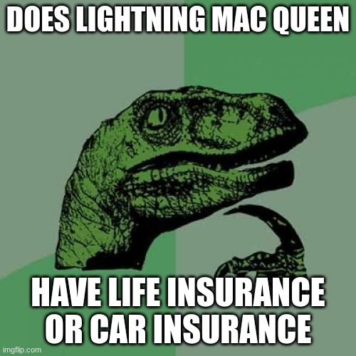 Philosoraptor | DOES LIGHTNING MAC QUEEN; HAVE LIFE INSURANCE OR CAR INSURANCE | image tagged in memes,philosoraptor | made w/ Imgflip meme maker