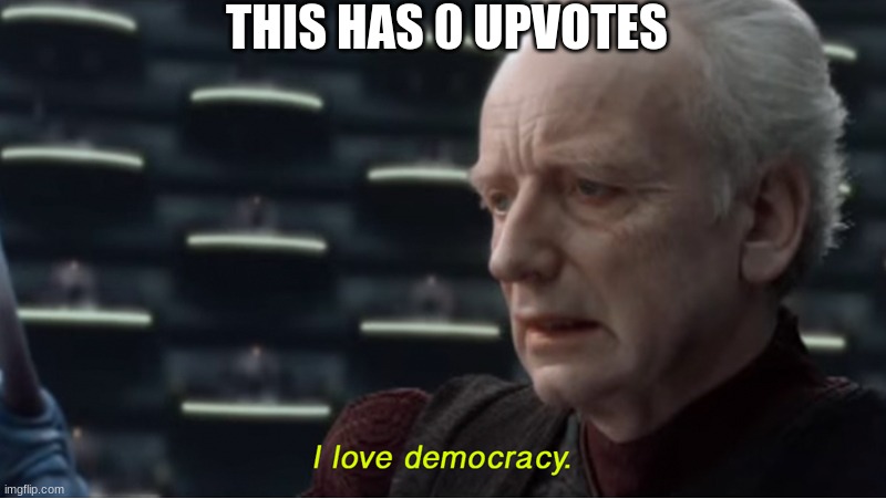 I love democracy | THIS HAS 0 UPVOTES | image tagged in i love democracy | made w/ Imgflip meme maker