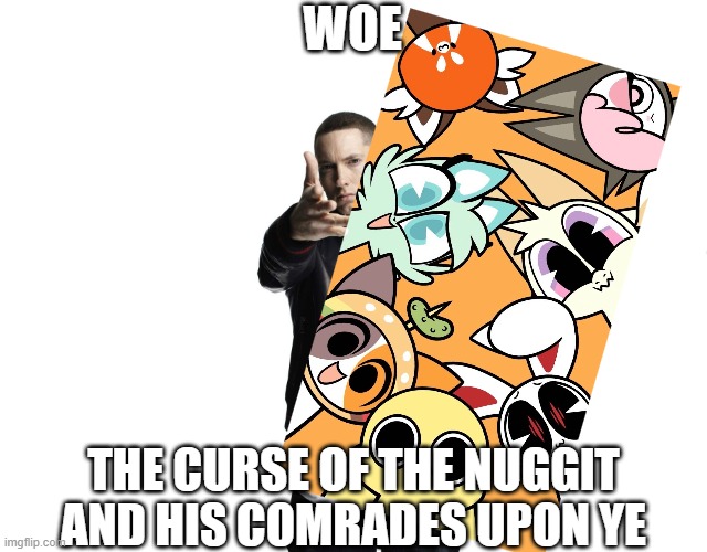 Woe Plague Be Upon Ye | WOE THE CURSE OF THE NUGGIT AND HIS COMRADES UPON YE | image tagged in woe plague be upon ye | made w/ Imgflip meme maker