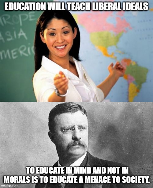 EDUCATION WILL TEACH LIBERAL IDEALS; TO EDUCATE IN MIND AND NOT IN MORALS IS TO EDUCATE A MENACE TO SOCIETY. | image tagged in memes,unhelpful high school teacher,actually conservative republican | made w/ Imgflip meme maker