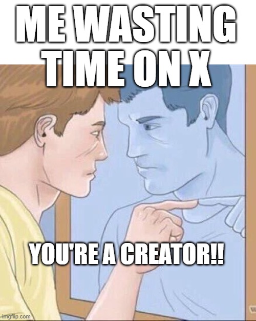 Me Wasting Time on X | ME WASTING TIME ON X; YOU'RE A CREATOR!! | image tagged in pointing mirror guy | made w/ Imgflip meme maker