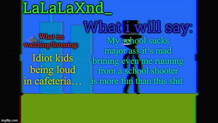 Updated lala temp | My school sucks major ass it’s mad brining even me running from a school shooter is more fun than this shit; Idiot kids being loud in cafeteria… | image tagged in updated lala temp | made w/ Imgflip meme maker