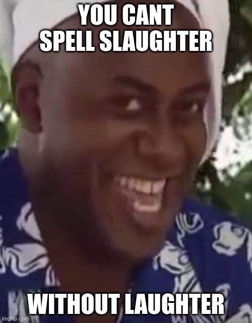 Yeah boi chef | YOU CANT SPELL SLAUGHTER; WITHOUT LAUGHTER | image tagged in yeah boi chef | made w/ Imgflip meme maker