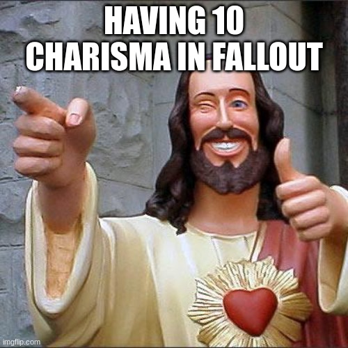 Having 10 in charisma in fallout be like | HAVING 10 CHARISMA IN FALLOUT | image tagged in memes,buddy christ,fallout | made w/ Imgflip meme maker