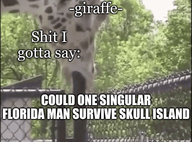 -giraffe- | COULD ONE SINGULAR FLORIDA MAN SURVIVE SKULL ISLAND | image tagged in -giraffe- | made w/ Imgflip meme maker