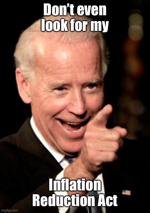 Smilin Biden Meme | Don’t even look for my Inflation Reduction Act | image tagged in memes,smilin biden | made w/ Imgflip meme maker