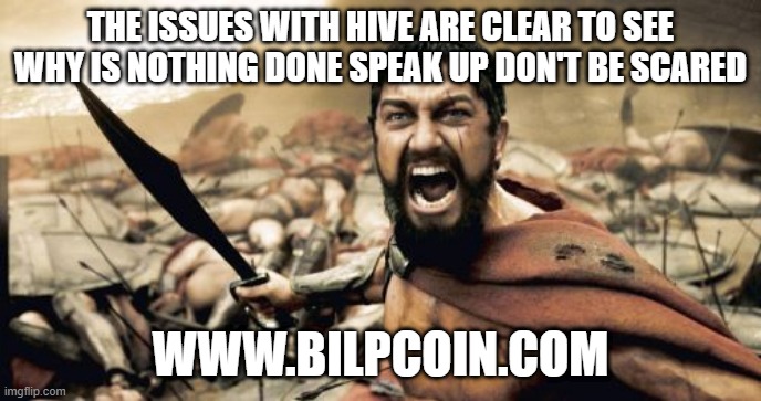 Sparta Leonidas Meme | THE ISSUES WITH HIVE ARE CLEAR TO SEE WHY IS NOTHING DONE SPEAK UP DON'T BE SCARED; WWW.BILPCOIN.COM | image tagged in memes,sparta leonidas | made w/ Imgflip meme maker