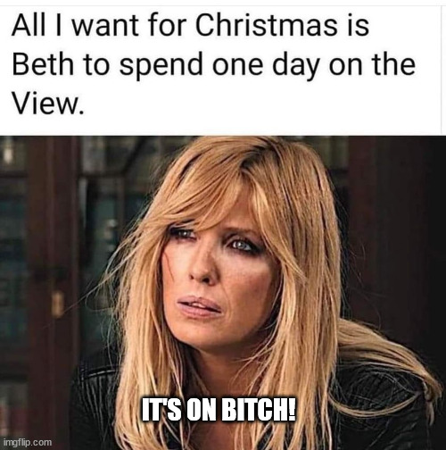 The View | IT'S ON BITCH! | image tagged in beth dutton,the view,karma's a bitch | made w/ Imgflip meme maker