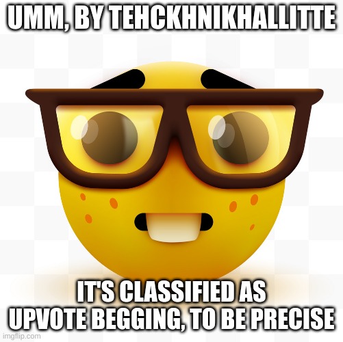 Nerd emoji | UMM, BY TEHCKHNIKHALLITTE IT'S CLASSIFIED AS UPVOTE BEGGING, TO BE PRECISE | image tagged in nerd emoji | made w/ Imgflip meme maker