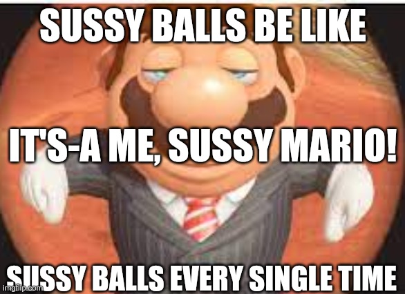 Literally the ai made this *_* | SUSSY BALLS BE LIKE; IT'S-A ME, SUSSY MARIO! SUSSY BALLS EVERY SINGLE TIME | image tagged in mario | made w/ Imgflip meme maker