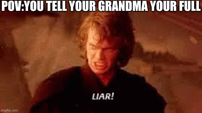 frfr | POV:YOU TELL YOUR GRANDMA YOUR FULL | image tagged in anakin liar,lol | made w/ Imgflip meme maker