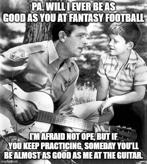Andy and OPie | PA. WILL I EVER BE AS GOOD AS YOU AT FANTASY FOOTBALL; I'M AFRAID NOT OPE, BUT IF YOU KEEP PRACTICING, SOMEDAY YOU'LL BE ALMOST AS GOOD AS ME AT THE GUITAR. | image tagged in funny memes | made w/ Imgflip meme maker