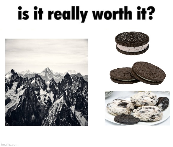 Mountains, Oreos, Cookies and cream ice cream | image tagged in is it really worth it,mountain,mountains,memes,cookies and cream,oreos | made w/ Imgflip meme maker