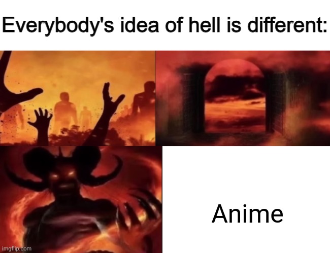 It's true | Anime | image tagged in everybodys idea of hell is different | made w/ Imgflip meme maker