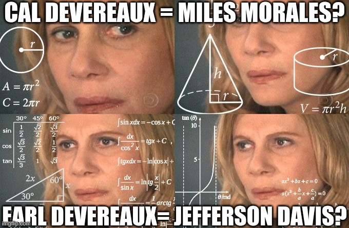 Calculating meme | CAL DEVEREAUX = MILES MORALES? EARL DEVEREAUX= JEFFERSON DAVIS? | image tagged in calculating meme | made w/ Imgflip meme maker