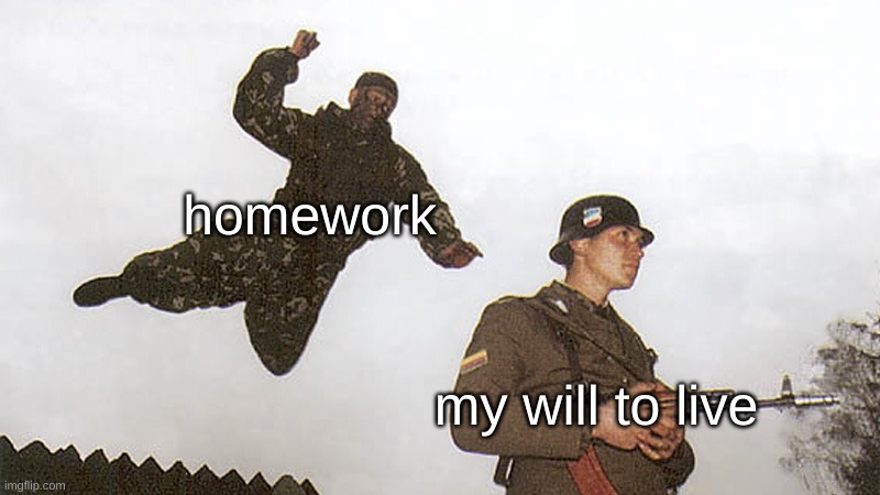 haha funny laugh uwu | homework; my will to live | image tagged in soldier jump spetznaz,memes | made w/ Imgflip meme maker