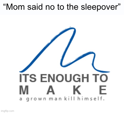 Pain | “Mom said no to the sleepover” | image tagged in meme,it's enough to make a grown man cry,funny | made w/ Imgflip meme maker