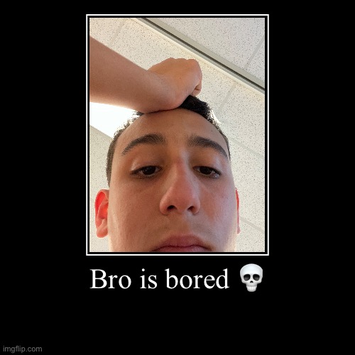 Bro is bored ? | | image tagged in funny,demotivationals | made w/ Imgflip demotivational maker