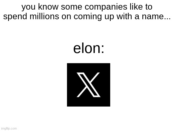 how do you brand a letter fr | you know some companies like to spend millions on coming up with a name... elon: | image tagged in x,elon musk buying twitter,elon musk | made w/ Imgflip meme maker