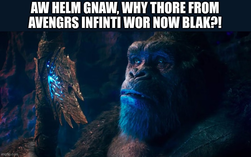 AW HELM GNAW, WHY THORE FROM AVENGRS INFINTI WOR NOW BLAK?! | made w/ Imgflip meme maker