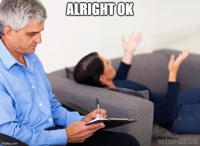 Therapist, notes | ALRIGHT OK | image tagged in therapist notes | made w/ Imgflip meme maker