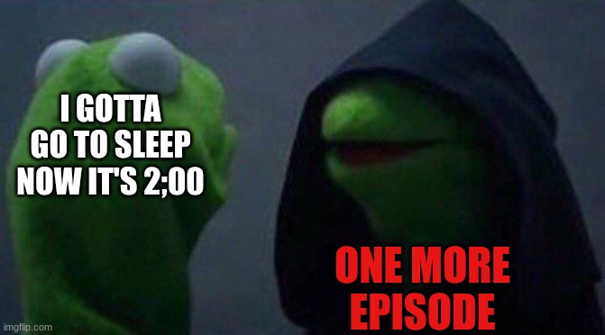 Me at 2:00 | I GOTTA GO TO SLEEP NOW IT'S 2;00; ONE MORE EPISODE | image tagged in kermit me to me | made w/ Imgflip meme maker