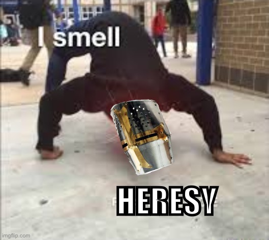 I SMELL PESTILENCE | HERESY | image tagged in i smell pestilence | made w/ Imgflip meme maker