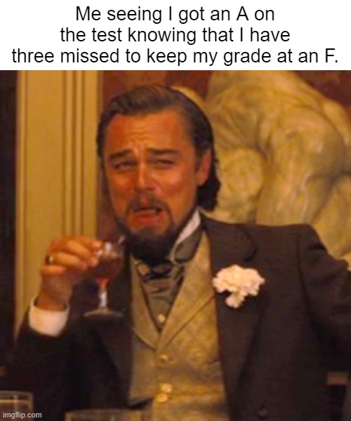 Laughing Leo Meme | Me seeing I got an A on the test knowing that I have three missed to keep my grade at an F. | image tagged in memes,laughing leo | made w/ Imgflip meme maker